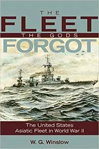 The Fleet the Gods Forgot: The U.S. Asiatic Fleet in World War II