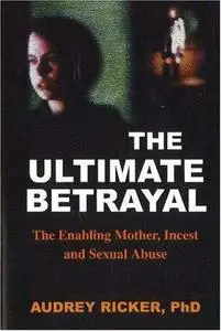 The Ultimate Betrayal: The Enabling Mother, Incest and Sexual Abuse