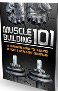 Muscles Building 101: Complete Guide How To Build Muscles & Increase Strength