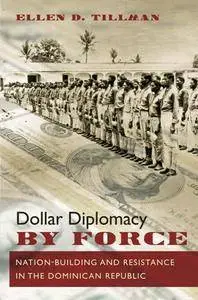 Dollar Diplomacy by Force : Nation-Building and Resistance in the Dominican Republic