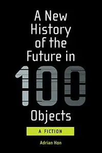 A New History of the Future in 100 Objects (The MIT Press)