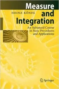 Measure and Integration: An Advanced Course in Basic Procedures and Applications by Heinz König