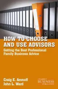 How to Choose and Use Advisors: Getting the Best Professional Family Business Advice