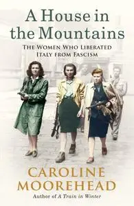 A House in the Mountains: The Women Who Liberated Italy from Fascism