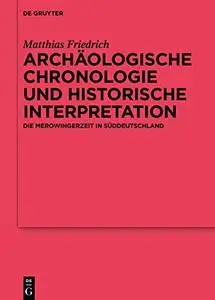Archaologische Chronologie Und Historische Interpretation: Die Merowingerzeit in Suddeutschland