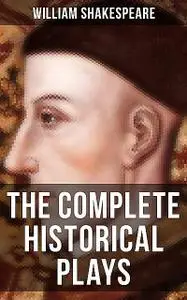 «The Complete Histories / History Plays of William Shakespeare» by William Shakespeare