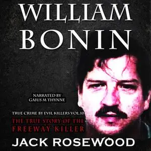 «William Bonin - The True Story of The Freeway Killer» by Jack Rosewood