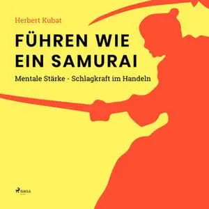 «Führen wie ein Samurai: Mentale Stärke - Schlagkraft im Handeln» by Herbert Kubat