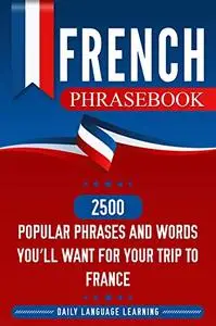 French Phrasebook: 2500 Popular Phrases and Words You’ll Want for Your Trip to France