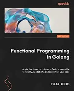 Functional Programming in Golang: Apply functional techniques in Go to improve the testability, readability and security