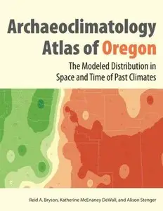 Archaeoclimatology Atlas of Oregon: The Modeled Distribution in Space and Time of the Past Climates of Oregon 