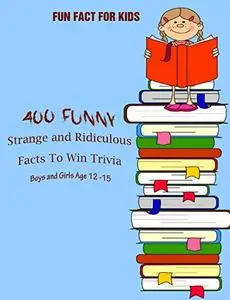 Fun Fact for Kids: 400 Funny, Strange and Ridiculous Facts To Win Trivia (Boys and Girls Age 12 15)