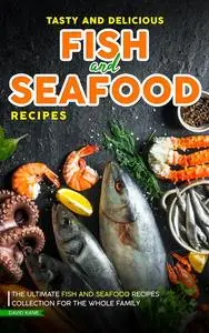 Tasty and Delicious Fish and Seafood Recipes: The Ultimate Fish and Seafood Recipes Collection For The Whole Family