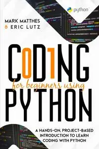 Coding for Beginners Using Python: A Hands-On, Project-Based Introduction to Learn Coding with Python