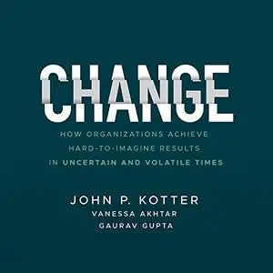 Change: How Organizations Achieve Hard-to-Imagine Results in Uncertain and Volatile Times [Audiobook]