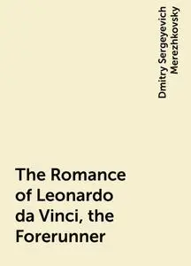 «The Romance of Leonardo da Vinci, the Forerunner» by Dmitry Sergeyevich Merezhkovsky