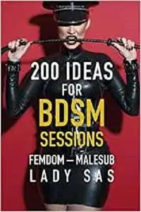 200 Ideas for BDSM Sessions: Femdom - Malesub, Fresh ideas and inspiration for your next session