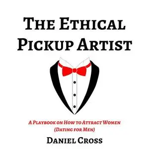 The Ethical Pickup Artist: A Playbook on How to Attract Women [Audiobook]