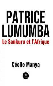 Patrice Lumumba : Le Sankuru et l’Afrique - Cécile Manya