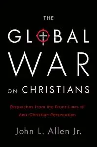 The Global War on Christians: Dispatches from the Front Lines of Anti-Christian Persecution (Repost)