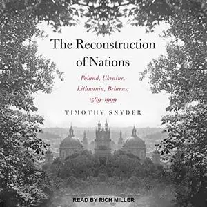 The Reconstruction of Nations: Poland, Ukraine, Lithuania, Belarus 1569-1999 [Audiobook]