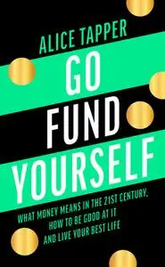 Go Fund Yourself: What Money Means in the 21st Century, How to be Good at it and Live Your Best Life