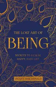 The Lost Art of Being: Secrets to a Calm, Happy, Easy Life