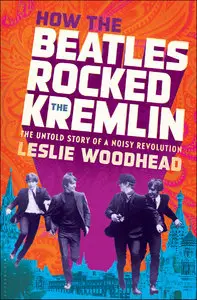 How the Beatles Rocked the Kremlin: The Untold Story of a Noisy Revolution