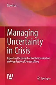 Managing Uncertainty in Crisis: Exploring the Impact of Institutionalization on Organizational Sensemaking