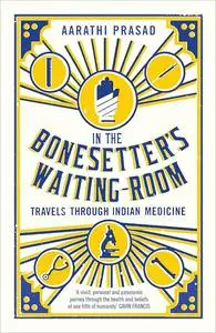 In the Bonesetter's Waiting Room: Travels Through Indian Medicine