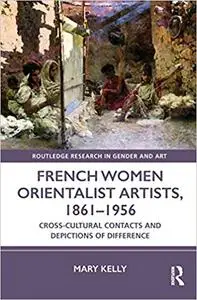 French Women Orientalist Artists, 1861–1956: Cross-Cultural Contacts and Depictions of Difference