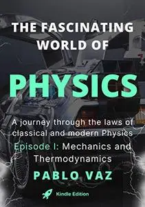 The fascinating world of Physics: Episode I: Mechanics and Thermodynamics