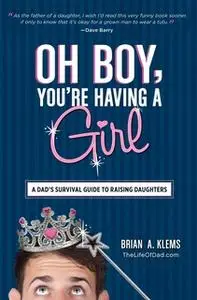 «Oh Boy, You're Having a Girl: A Dad's Survival Guide to Raising Daughters» by Brian A. Klems