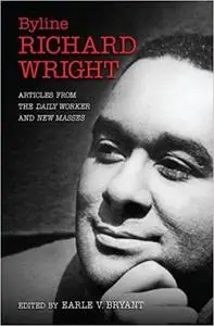 Byline, Richard Wright: Articles from the DAILY WORKER and NEW MASSES