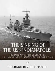 The Sinking of the USS Indianapolis: The Harrowing Story of One of the U.S. Navy’s Deadliest Incidents during World War II