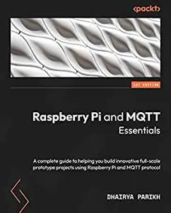 Raspberry Pi and MQTT Essentials:  A complete guide to helping you build innovative full-scale prototype projects (repost)