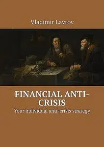 «Financial anti-crisis. Your individual anti-crisis strategy» by Vladimir S. Lavrov