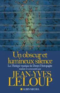 Jean-Yves Leloup, "Un obscur et lumineux silence: La "Théologie mystique" de Denys l'Aréopagite"