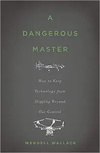 A Dangerous Master: How to Keep Technology from Slipping Beyond Our Control