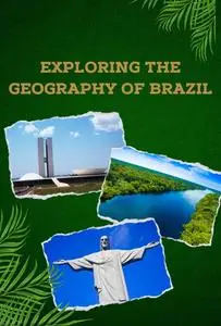 Exploring the Geography of Brazil: Biodiversity Culture and Challenges