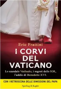 Eric Frattini - I corvi del Vaticano. Lo scandalo Vatileaks, i segreti dello IOR, l'addio di Benedetto XVI