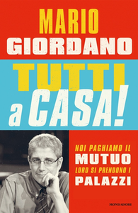 Mario Giordano - Tutti a casa! Noi paghiamo il mutuo loro si prendono i palazzi (2013)