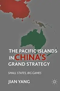 The Pacific Islands in China's Grand Strategy: Small States, Big Games