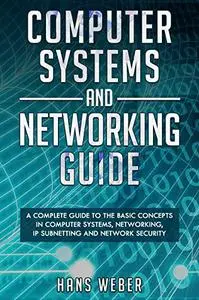 Computer Systems and Networking Guide: A Complete Guide to the Basic Concepts in Computer Systems