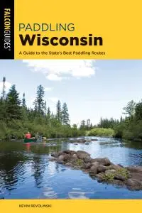 Paddling Wisconsin: A Guide to the State's Best Paddling Routes (Paddling), 2nd Edition