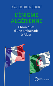 L'énigme algérienne: Chroniques d'une ambassade à Alger - Xavier Driencourt