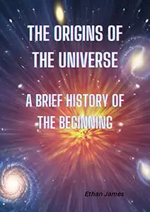 The Origins of the Universe: A Brief History of the Beginning