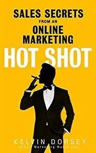 SALES SECRETS OF AN ONLINE-MARKETING HOT SHOT: Apply These Secrets And Watch Your Sales Soar