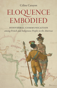 Eloquence Embodied : Nonverbal Communication Among French and Indigenous Peoples in the Americas