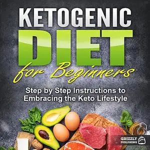 «Ketogenic Diet for Beginners: Step by Step Instructions to Embracing the Keto Lifestyle» by Grizzly Publishing